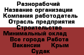 Разнорабочий › Название организации ­ Компания-работодатель › Отрасль предприятия ­ Строительство › Минимальный оклад ­ 1 - Все города Работа » Вакансии   . Крым,Судак